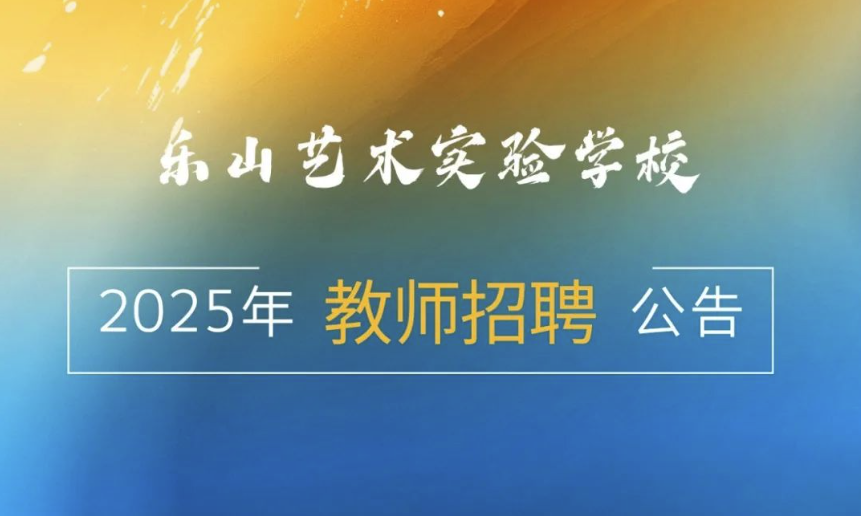 选择艺校 携手成功 ｜乐山艺术实验学校2025年教师招聘公告